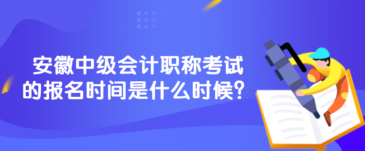 安徽中級(jí)會(huì)計(jì)職稱考試的報(bào)名時(shí)間是什么時(shí)候？