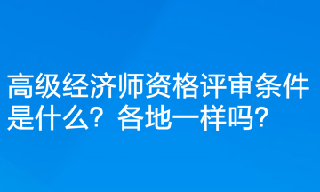高級(jí)經(jīng)濟(jì)師資格評(píng)審條件是什么？各地一樣嗎？
