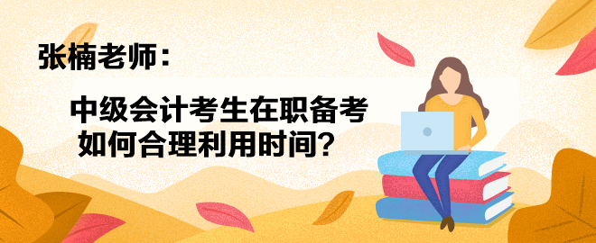 【答疑小視頻】張楠老師：中級(jí)會(huì)計(jì)考生在職備考如何合理利用時(shí)間？