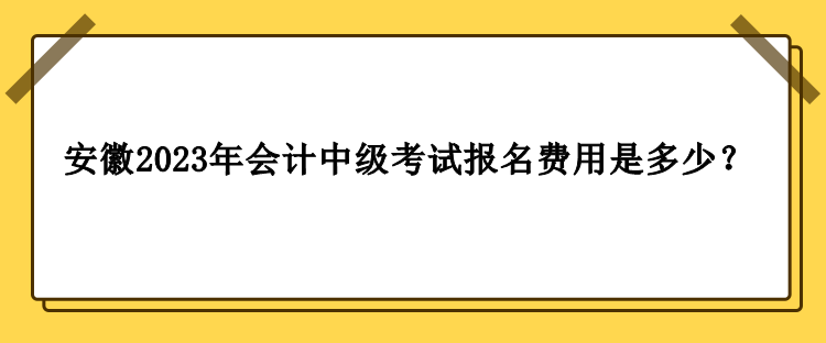 安徽2023年會(huì)計(jì)中級(jí)考試報(bào)名費(fèi)用是多少？