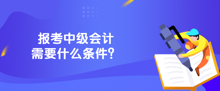 報考中級會計需要什么條件？