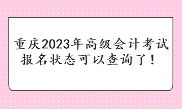 重慶2023年高級會計考試報名狀態(tài)可以查詢了！