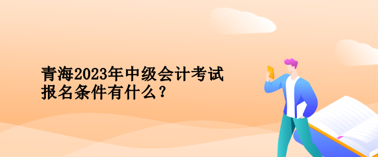 青海2023年中級會計考試報名條件有什么？