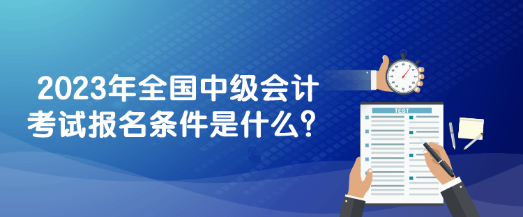 2023年全國中級會計考試報名條件是什么？