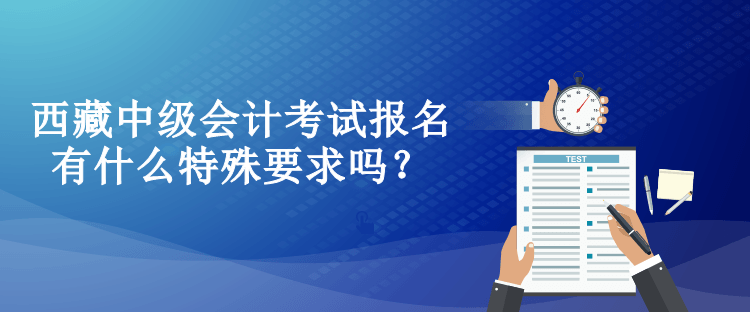 西藏中級(jí)會(huì)計(jì)考試報(bào)名有什么特殊要求嗎？