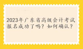 2023年廣東省高級會計考試報名成功了嗎？如何確認？