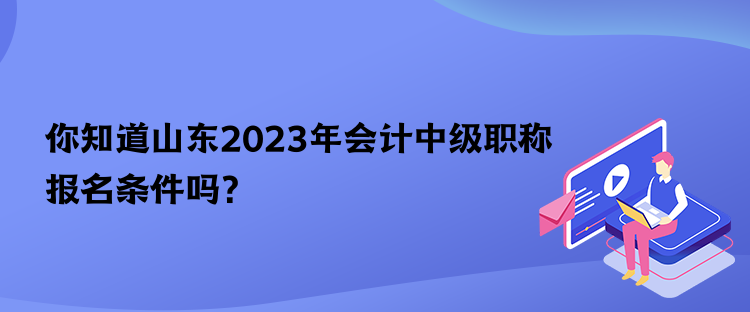 你知道山東2023年會(huì)計(jì)中級(jí)職稱報(bào)名條件嗎？