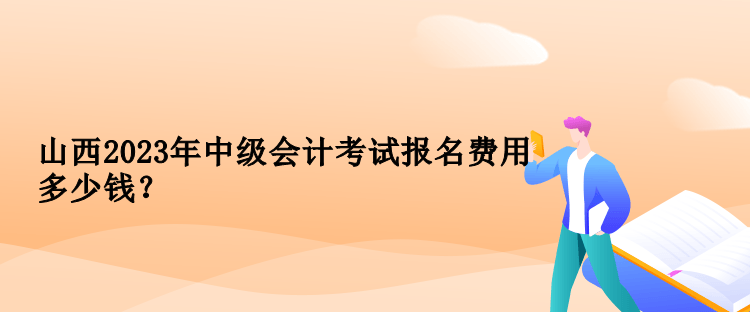 山西2023年中級會計考試報名費用多少錢？