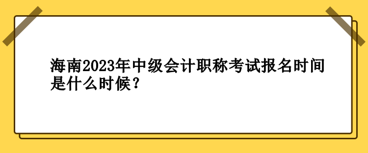 海南2023年中級(jí)會(huì)計(jì)職稱考試報(bào)名時(shí)間是什么時(shí)候？