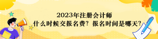 2023年注冊會計師什么時候交報名費？報名時間是哪天？