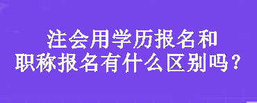 注會(huì)用學(xué)歷報(bào)名和職稱報(bào)名有什么區(qū)別嗎？
