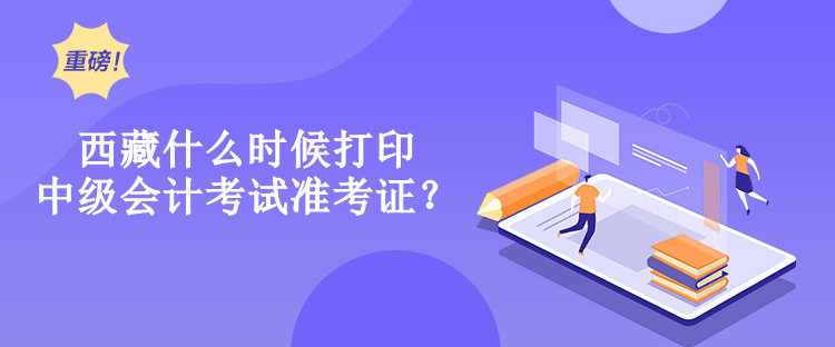 西藏什么時(shí)候打印中級(jí)會(huì)計(jì)考試準(zhǔn)考證？