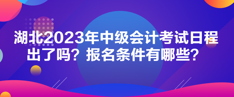 湖北2023年中級會計考試日程出了嗎？報名條件有哪些？