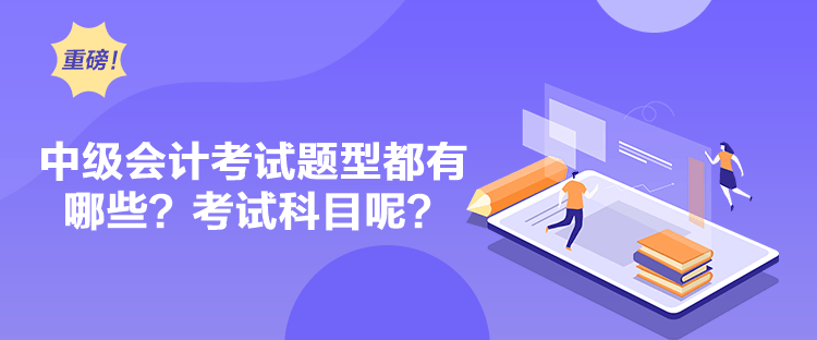 中級會計考試題型都有哪些？考試科目呢？
