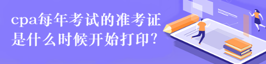 cpa每年考試的準(zhǔn)考證是什么時(shí)候開(kāi)始打??？