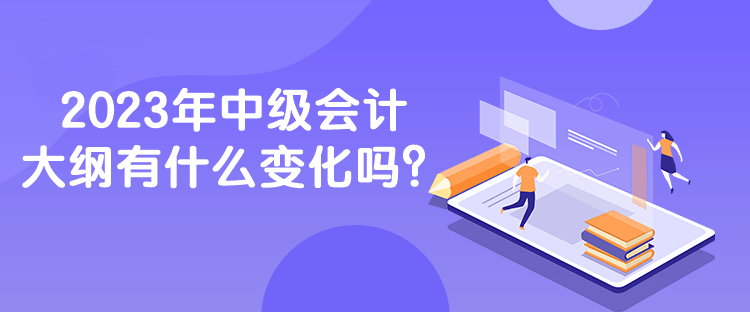 2023年中級(jí)會(huì)計(jì)大綱有什么變化嗎？