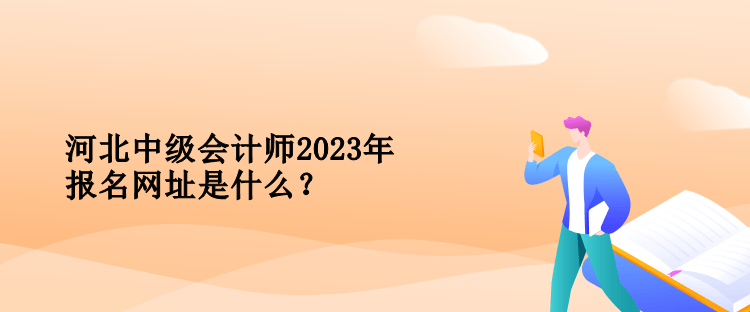 河北中級會計師2023年報名網(wǎng)址是什么？