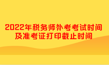 2022年稅務(wù)師補考考試時間及準(zhǔn)考證打印截止時間
