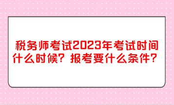 稅務(wù)師考試2023年考試時間什么時候？報考要什么條件？