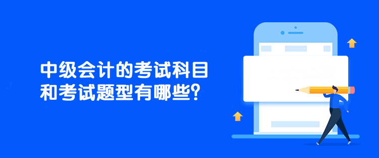 中級會計的考試科目和考試題型有哪些？
