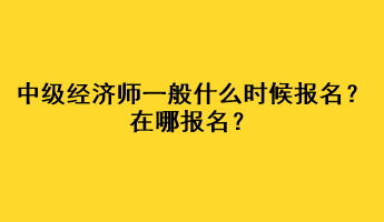 中級經(jīng)濟師一般什么時候報名？在哪報名？