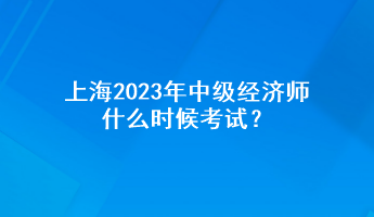 上海2023年中級(jí)經(jīng)濟(jì)師什么時(shí)候考試？