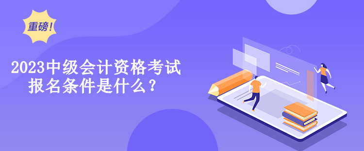 2023中級會計資格考試報名條件是什么？