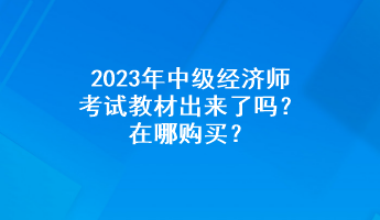 2023年中級(jí)經(jīng)濟(jì)師考試教材出來(lái)了嗎？在哪購(gòu)買？