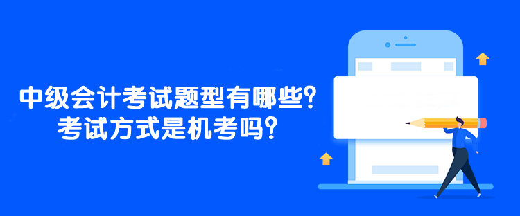 中級(jí)會(huì)計(jì)考試題型有哪些？考試方式是機(jī)考嗎？