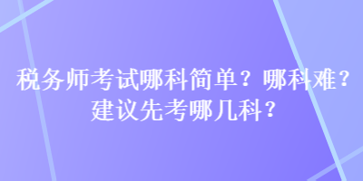 稅務師考試哪科簡單？哪科難？建議先考哪幾科？