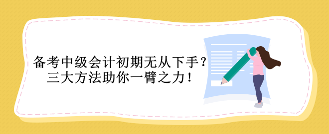 備考中級會計初期無從下手？三大方法助你一臂之力！