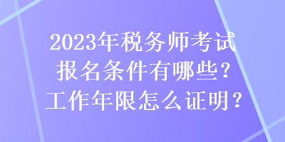 2023年稅務(wù)師考試報名條件有哪些？工作年限怎么證明？