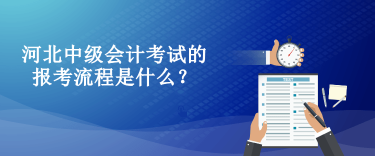 河北中級會計考試的報考流程是什么？