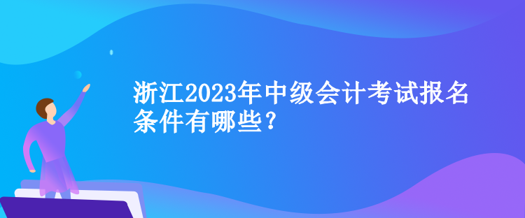 浙江2023年中級會計考試報名條件有哪些？