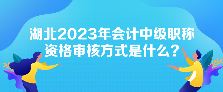 湖北2023年會(huì)計(jì)中級(jí)職稱(chēng)資格審核方式是什么？