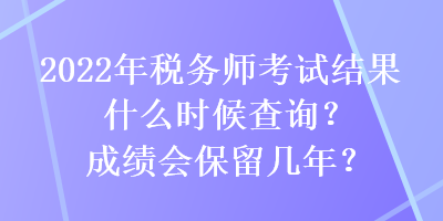 2022年稅務(wù)師考試結(jié)果什么時候查詢？成績會保留幾年？