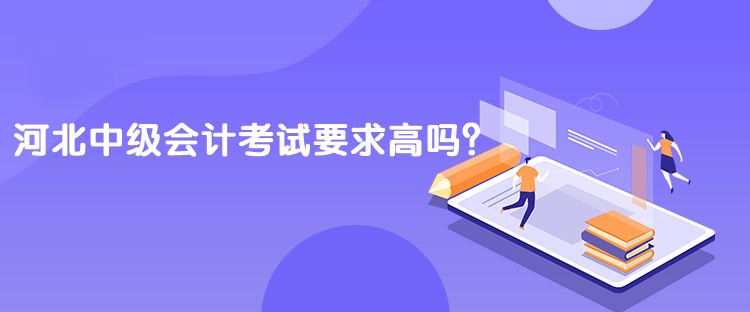 河北中級會計考試要求高嗎？