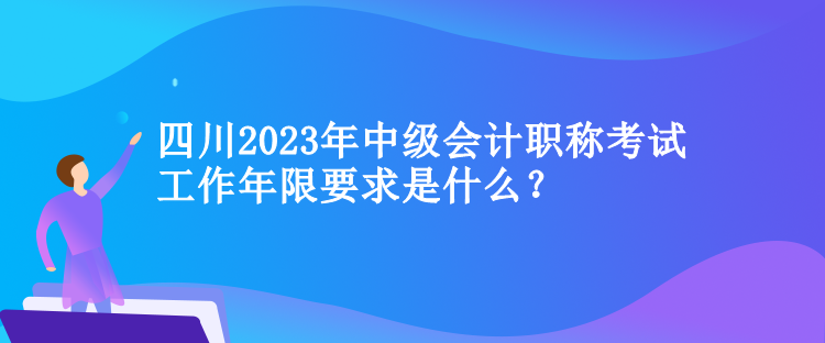 四川2023年中級會計職稱考試工作年限要求是什么？