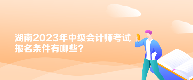 湖南2023年中級會計師考試報名條件有哪些？