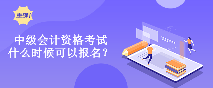 中級會計(jì)資格考試什么時(shí)候可以報(bào)名？