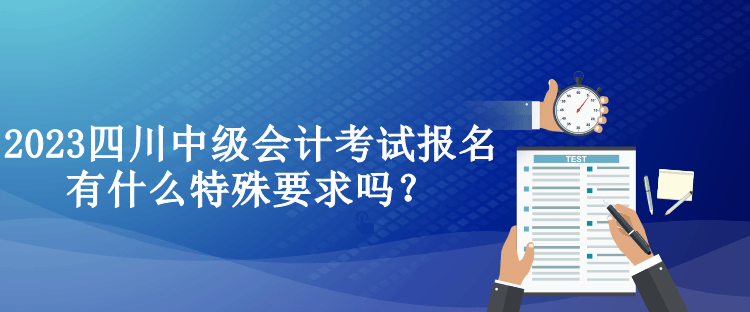 2023四川中級(jí)會(huì)計(jì)考試報(bào)名有什么特殊要求嗎？