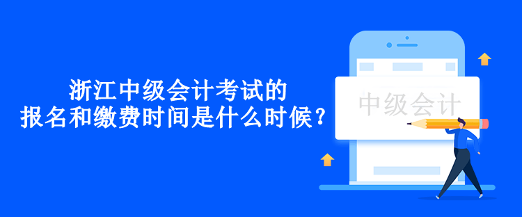 浙江中級(jí)會(huì)計(jì)考試的報(bào)名和繳費(fèi)時(shí)間是什么時(shí)候？