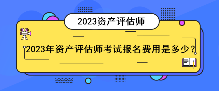 2023年資產(chǎn)評估師考試報名費用是多少？