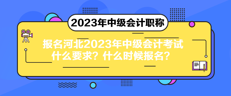 報名河北2023年中級會計考試什么要求？什么時候報名？