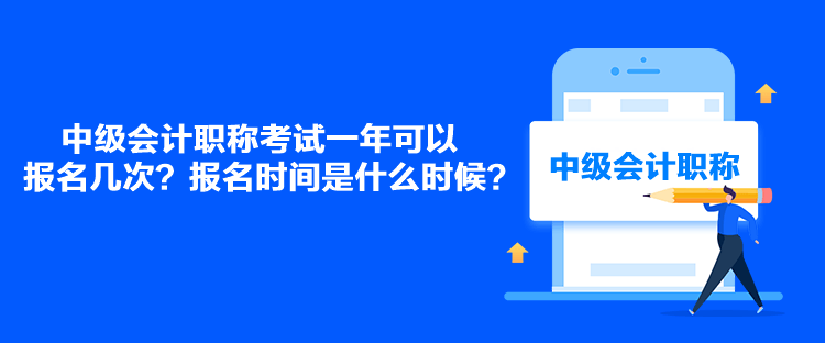 中級(jí)會(huì)計(jì)職稱考試一年可以報(bào)名幾次？報(bào)名時(shí)間是什么時(shí)候？