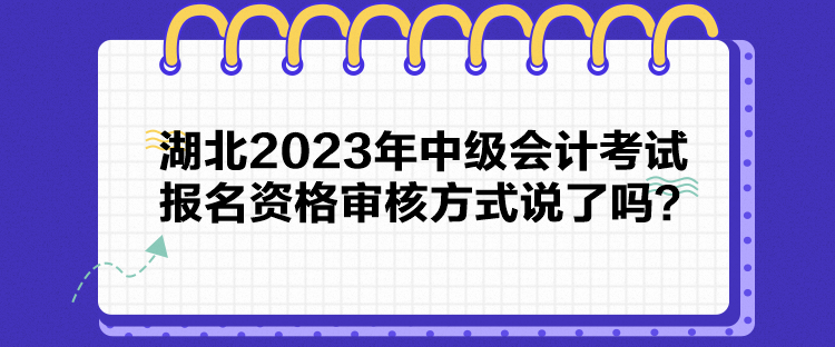 湖北2023年中級(jí)會(huì)計(jì)考試報(bào)名資格審核方式說了嗎？