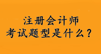 注冊(cè)會(huì)計(jì)師考試題型是什么？