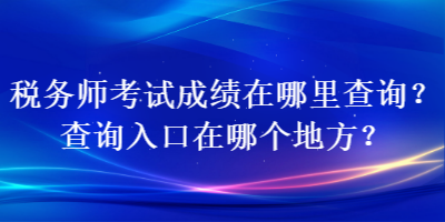 稅務師考試成績在哪里查詢？查詢?nèi)肟谠谀膫€地方？