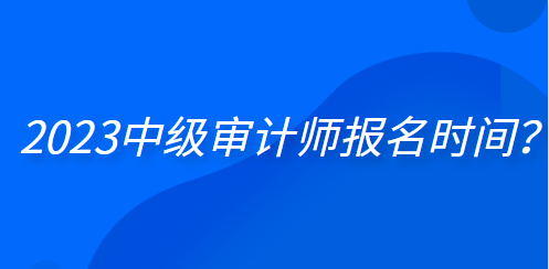 2023中級審計師報名時間？