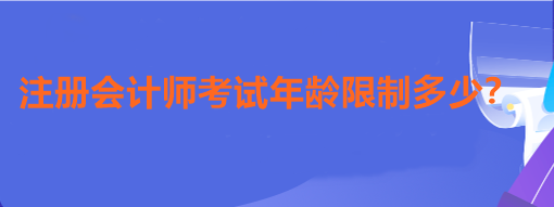 注冊會計師考試年齡限制多少？